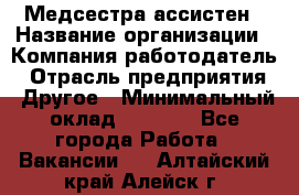 Медсестра-ассистен › Название организации ­ Компания-работодатель › Отрасль предприятия ­ Другое › Минимальный оклад ­ 8 000 - Все города Работа » Вакансии   . Алтайский край,Алейск г.